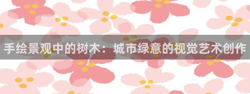 摩根士丹利凯撒娱乐：手绘景观中的树木：城市绿意的视觉艺术创作