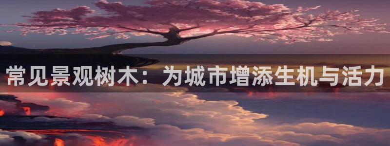 下载摩根娱乐宝：常见景观树木：为城市增添生机与活力