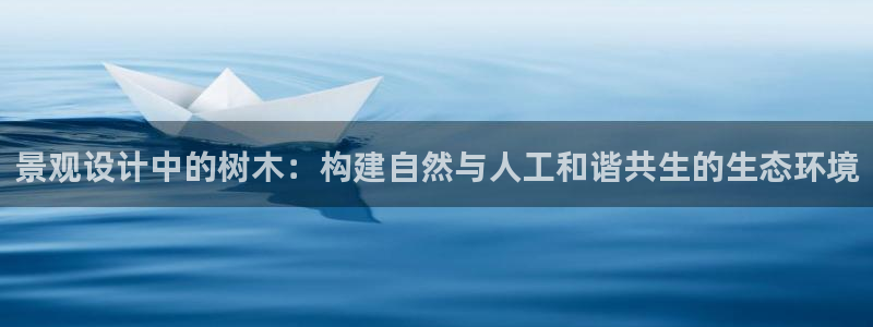 临平摩根娱乐会所电话：景观设计中的树木：构建自然与人工和谐共生的生态环境