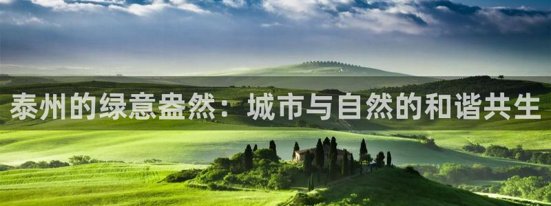 摩根娱乐L老L板50820：泰州的绿意盎然：城市与自然的和谐共生