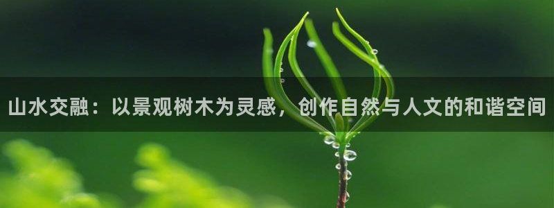 摩根娱乐宝。知道吗：山水交融：以景观树木为灵感，创作自然与人文的和谐空间