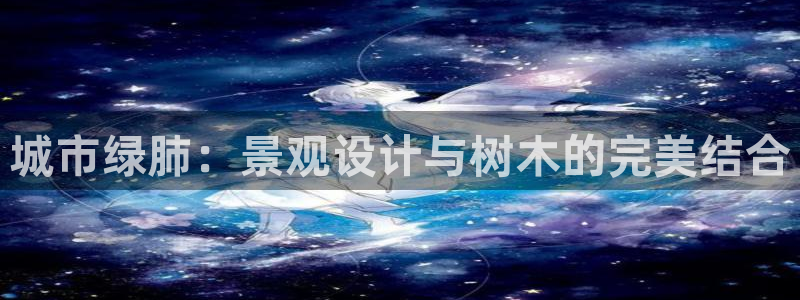 摩根娱乐宝官网百度:城市绿肺:景观设计与树木的完美结合