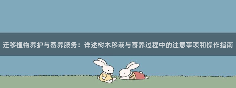 摩根时代资阳娱乐场所:迁移植物养护与寄养服务:详述树木移栽与寄养过程中的注意事项和操作指南