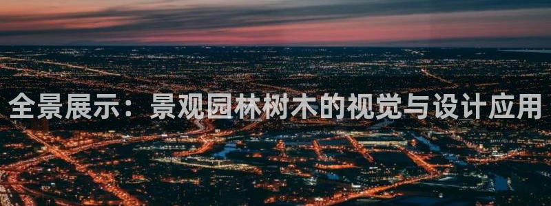 摩根娱乐平台黑：全景展示：景观园林树木的视觉与设计应用